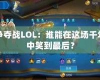 樞紐爭奪戰(zhàn)LOL：誰能在這場千年之戰(zhàn)中笑到最后？