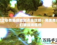 龍之谷舞娘技能加點(diǎn)全攻略：完美舞技，打破戰(zhàn)場桎梏