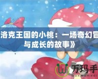 《洛克王國的小桃：一場奇幻冒險與成長的故事》