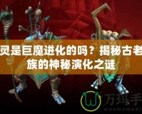 精靈是巨魔進(jìn)化的嗎？揭秘古老種族的神秘演化之謎