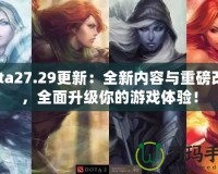 Dota27.29更新：全新內(nèi)容與重磅改動(dòng)，全面升級(jí)你的游戲體驗(yàn)！