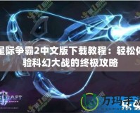 星際爭(zhēng)霸2中文版下載教程：輕松體驗(yàn)科幻大戰(zhàn)的終極攻略