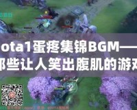 Dota1蛋疼集錦BGM——那些讓人笑出腹肌的游戲時(shí)刻