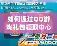 如何通過QQ游戲禮包領(lǐng)取中心，輕松享受更多游戲福利？