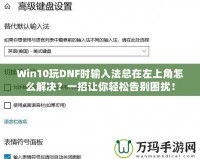 Win10玩DNF時(shí)輸入法總在左上角怎么解決？一招讓你輕松告別困擾！