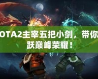 DOTA2主宰五把小劍，帶你飛躍巔峰榮耀！