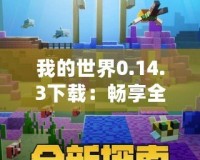 我的世界0.14.3下載：暢享全新版本的無限樂趣