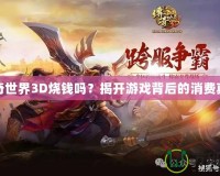 傳奇世界3D燒錢嗎？揭開游戲背后的消費(fèi)真相