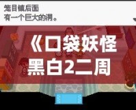 《口袋妖怪黑白2二周目攻略圖文》——探索全新世界，成就口袋大師！