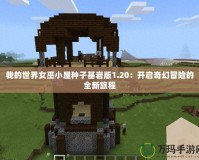 我的世界女巫小屋種子基巖版1.20：開啟奇幻冒險(xiǎn)的全新旅程