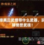 暗黑三武僧帶什么武器，玩轉絕世武技！