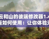 云和山的彼端修改器1.4版如何使用：讓你體驗無限自由的全新游戲體驗