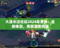 大話水滸論壇2024年更新：全新體驗，再掀激情熱潮