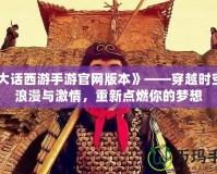 《大話西游手游官網(wǎng)版本》——穿越時(shí)空的浪漫與激情，重新點(diǎn)燃你的夢(mèng)想