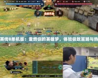 三國群英傳8單機版：重燃你的英雄夢，體驗極致策略與熱血戰(zhàn)斗