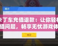 跑跑卡丁車充值退款：讓你輕松解決充值問題，暢享無憂游戲體驗(yàn)