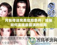 月影傳說完美結(jié)局條件：揭秘如何實(shí)現(xiàn)最圓滿的結(jié)局