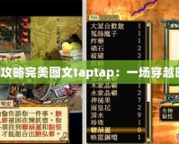 軒轅劍3天之痕攻略完美圖文taptap：一場穿越時空的震撼冒險