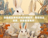 你能走出來嗎游戲攻略圖文：帶你走出迷霧，突破重重難關(guān)！