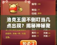 洛克王國不倒叮當幾點出現(xiàn)？揭秘神秘寵物的正確獲得時間