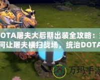 DOTA屠夫大后期出裝全攻略：如何讓屠夫橫掃戰(zhàn)場，統(tǒng)治DOTA世界！