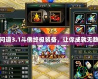 逆天問道3.1斗佛終極裝備，讓你成就無敵之路