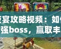 百鬼夜宴攻略視頻：如何輕松挑戰(zhàn)最強(qiáng)boss，贏取豐厚獎勵！