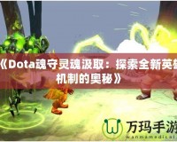 《Dota魂守靈魂汲取：探索全新英雄機(jī)制的奧秘》