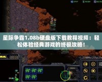 星際爭霸1.08b硬盤版下載教程視頻：輕松體驗經典游戲的終極攻略！