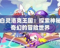 白靈洛克王國：探索神秘奇幻的冒險(xiǎn)世界