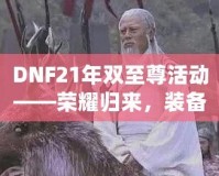 DNF21年雙至尊活動(dòng)——榮耀歸來(lái)，裝備升天！