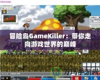 冒險島GameKiller：帶你走向游戲世界的巔峰