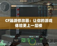 CF端游修改器：讓你的游戲體驗更上一層樓