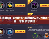 超值福利！如何輕松領(lǐng)取NBA2KOnline禮包，享受豪華獎(jiǎng)勵(lì)