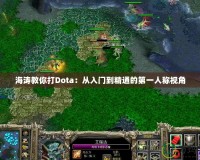 海濤教你打Dota：從入門到精通的第一人稱視角