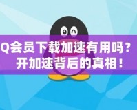 QQ會(huì)員下載加速有用嗎？揭開加速背后的真相！