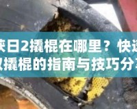 收獲日2撬棍在哪里？快速獲取撬棍的指南與技巧分享