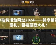 cf抽獎活動網(wǎng)址2024——暢享精彩豪禮，輕松贏取大禮！