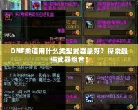 DNF柔道用什么類型武器最好？探索最強武器組合！