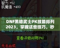 DNF黑暗武士PK技能排列2023，掌握這些技巧，秒殺對手不是夢！