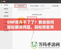 DNF雙開不了了？教你如何輕松解決問題，輕松恢復(fù)雙開暢玩！