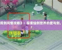 《新仙劍奇?zhèn)b傳之揮劍問(wèn)情攻略》：探索仙劍世界的愛(ài)與劍，成就一段傳世傳奇！