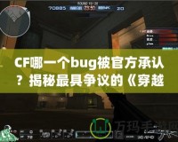 CF哪一個bug被官方承認？揭秘最具爭議的《穿越火線》漏洞事件