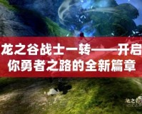 龍之谷戰(zhàn)士一轉(zhuǎn)——開啟你勇者之路的全新篇章