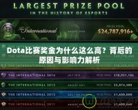 Dota比賽獎金為什么這么高？背后的原因與影響力解析