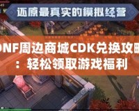 DNF周邊商城CDK兌換攻略：輕松領(lǐng)取游戲福利