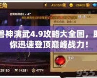 獸神演武4.9攻略大全圖，助你迅速登頂巔峰戰(zhàn)力！