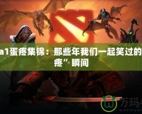 Dota1蛋疼集錦：那些年我們一起笑過(guò)的“蛋疼”瞬間