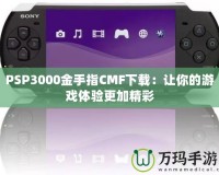 PSP3000金手指CMF下載：讓你的游戲體驗(yàn)更加精彩