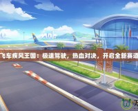 《QQ飛車疾風(fēng)王國：極速駕駛，熱血對決，開啟全新賽道傳奇》